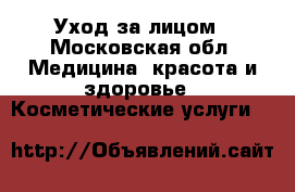 Уход за лицом - Московская обл. Медицина, красота и здоровье » Косметические услуги   